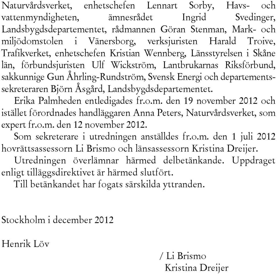 Svensk Energi och departementssekreteraren Björn Åsgård, Landsbygdsdepartementet. Erika Palmheden entledigades fr.o.m. den 19 november 2012 och istället förordnades handläggaren Anna Peters, Naturvårdsverket, som expert fr.