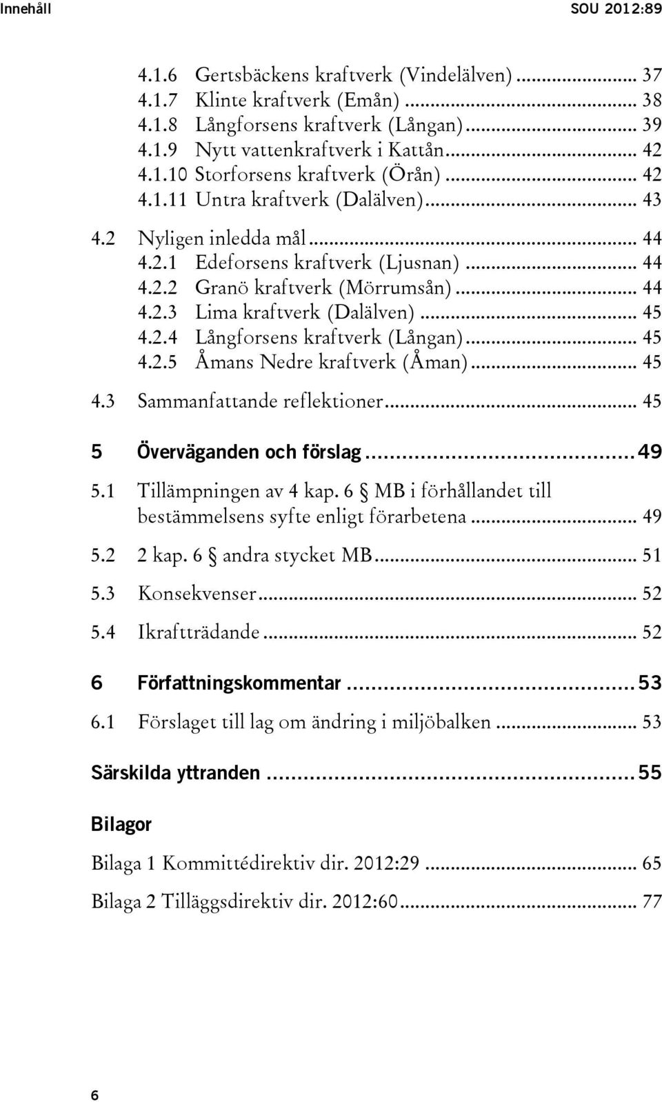 2.4 Långforsens kraftverk (Långan)... 45 4.2.5 Åmans Nedre kraftverk (Åman)... 45 4.3 Sammanfattande reflektioner... 45 5 Överväganden och förslag... 49 5.1 Tillämpningen av 4 kap.