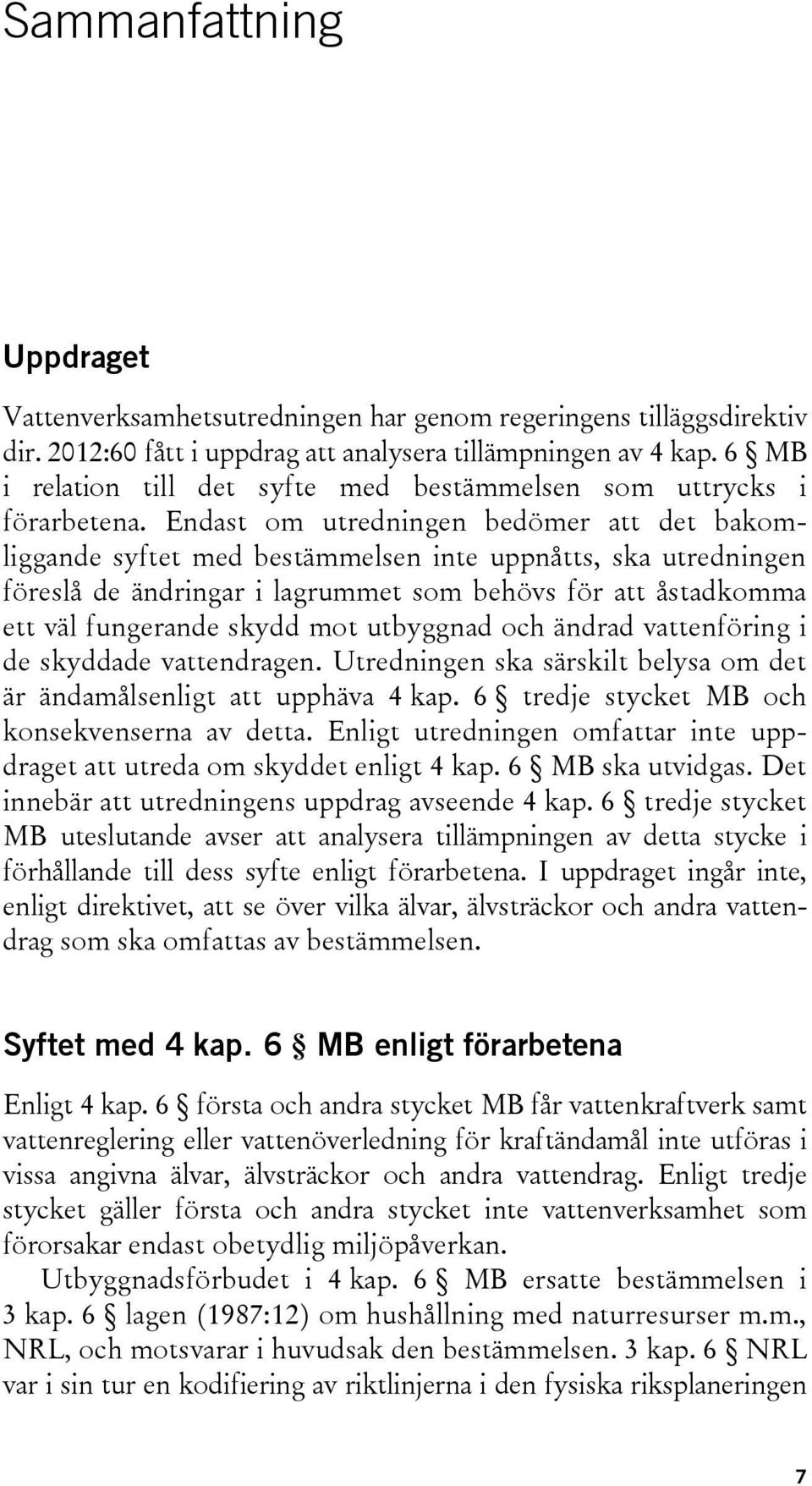 Endast om utredningen bedömer att det bakomliggande syftet med bestämmelsen inte uppnåtts, ska utredningen föreslå de ändringar i lagrummet som behövs för att åstadkomma ett väl fungerande skydd mot