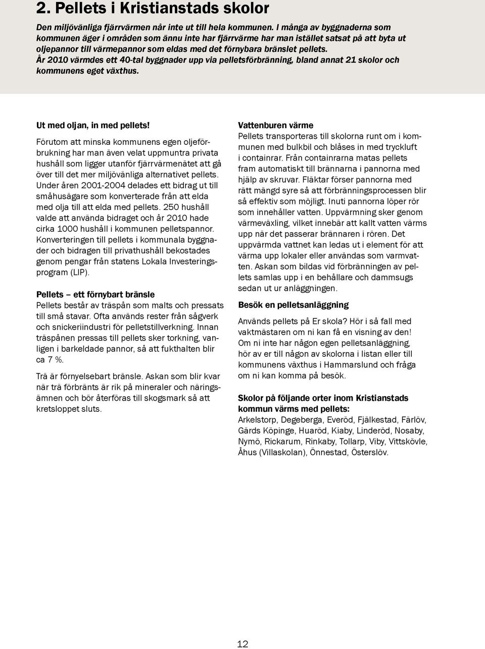 År 2010 värmdes ett 40-tal byggnader upp via pelletsförbränning, bland annat 21 skolor och kommunens eget växthus. Ut med oljan, in med pellets!