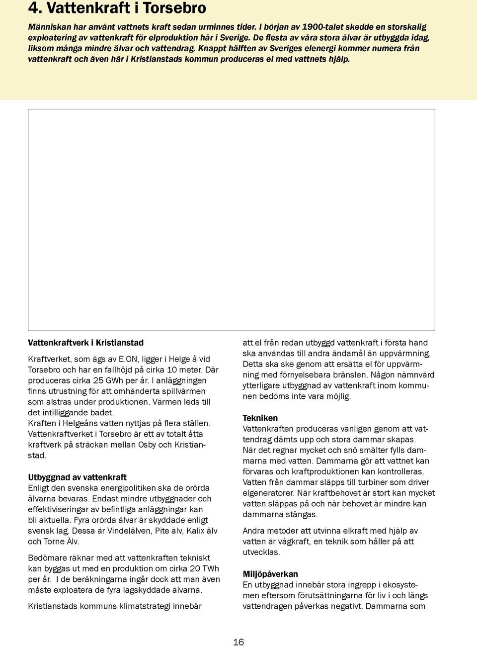 Knappt hälften av Sveriges elenergi kommer numera från vattenkraft och även här i Kristianstads kommun produceras el med vattnets hjälp. Vattenkraftverk i Kristianstad Kraftverket, som ägs av E.