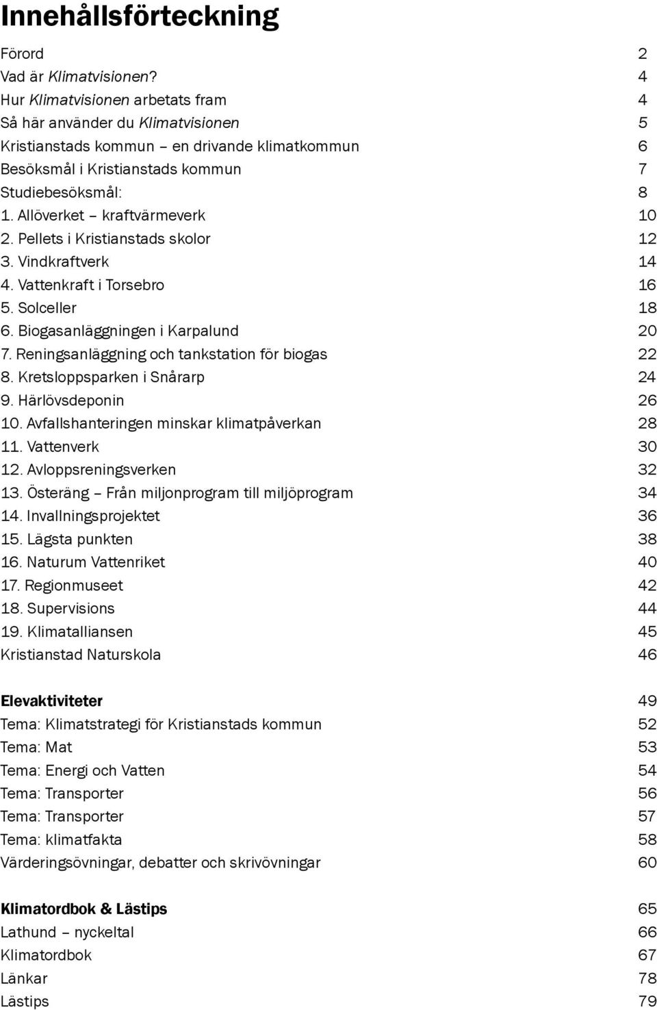 Allöverket kraftvärmeverk 10 2. Pellets i Kristianstads skolor 12 3. Vindkraftverk 14 4. Vattenkraft i Torsebro 16 5. Solceller 18 6. Biogasanläggningen i Karpalund 20 7.