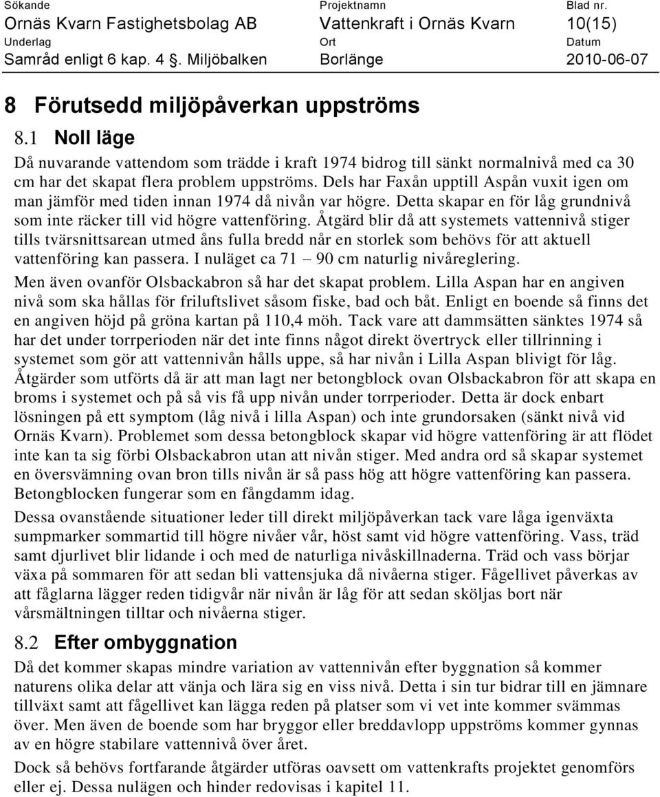 Dels har Faxån upptill Aspån vuxit igen om man jämför med tiden innan 1974 då nivån var högre. Detta skapar en för låg grundnivå som inte räcker till vid högre vattenföring.