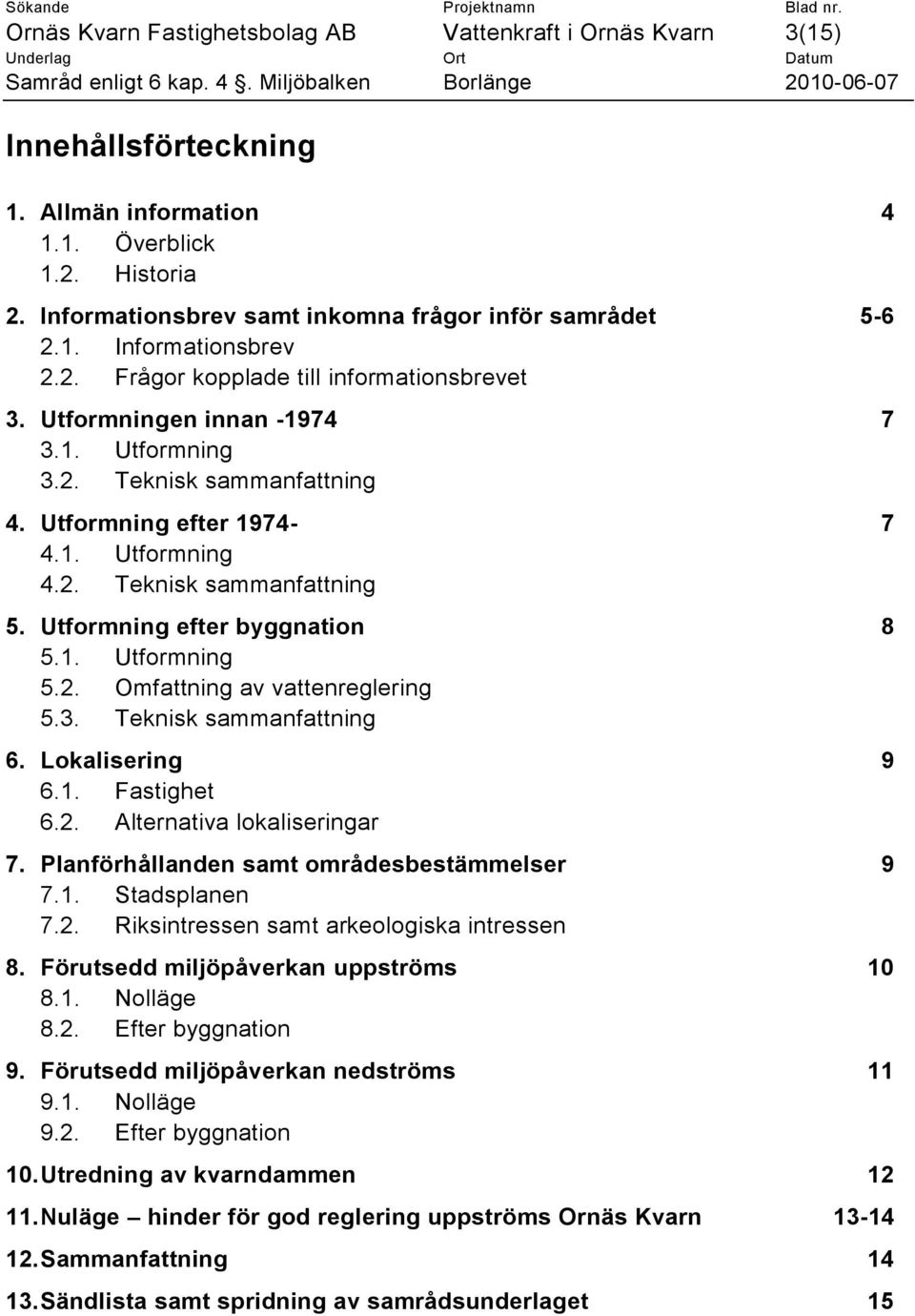 Utformning efter byggnation 8 5.1. Utformning 5.2. Omfattning av vattenreglering 5.3. Teknisk sammanfattning 6. Lokalisering 9 6.1. Fastighet 6.2. Alternativa lokaliseringar 7.