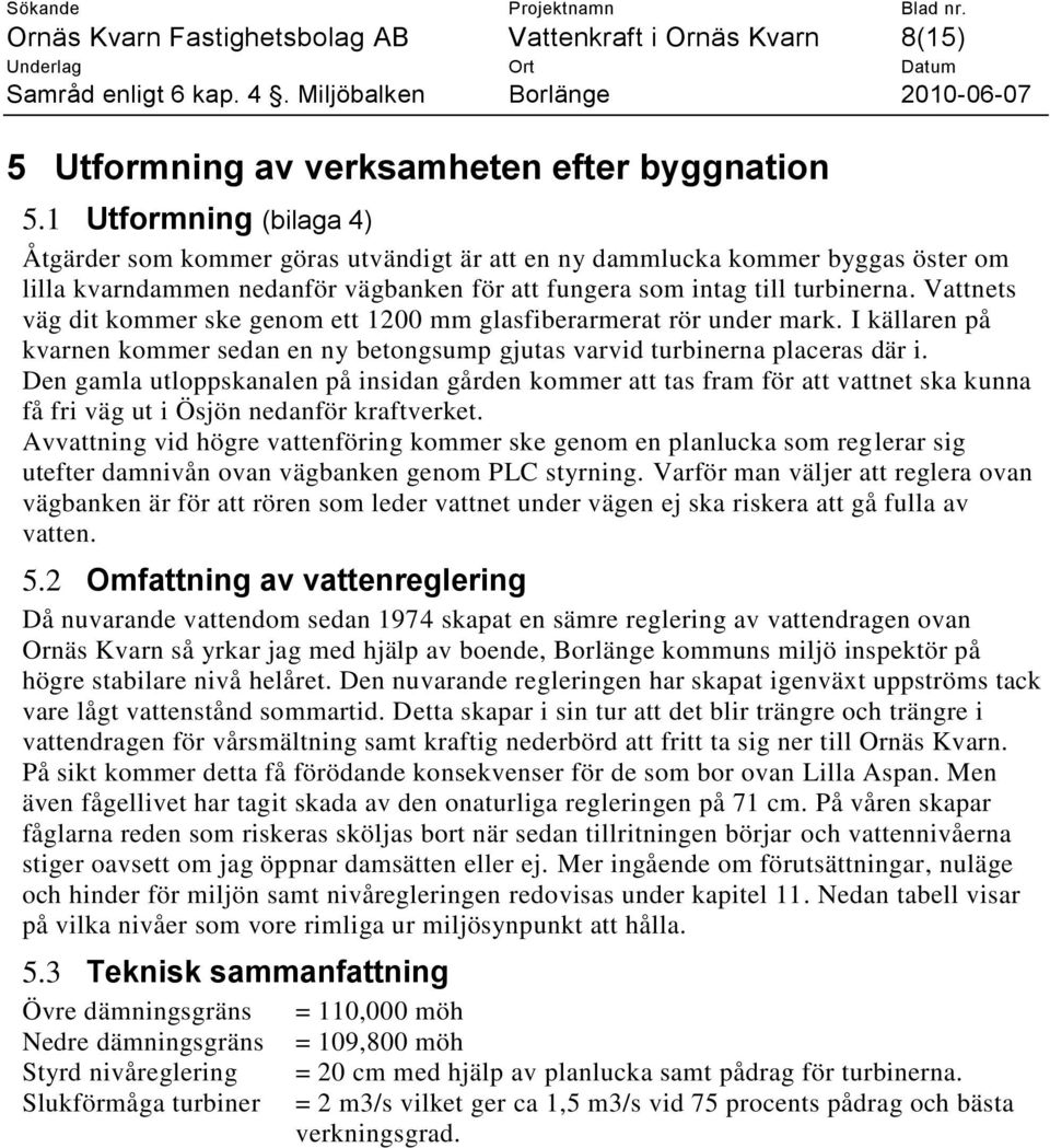 Vattnets väg dit kommer ske genom ett 1200 mm glasfiberarmerat rör under mark. I källaren på kvarnen kommer sedan en ny betongsump gjutas varvid turbinerna placeras där i.