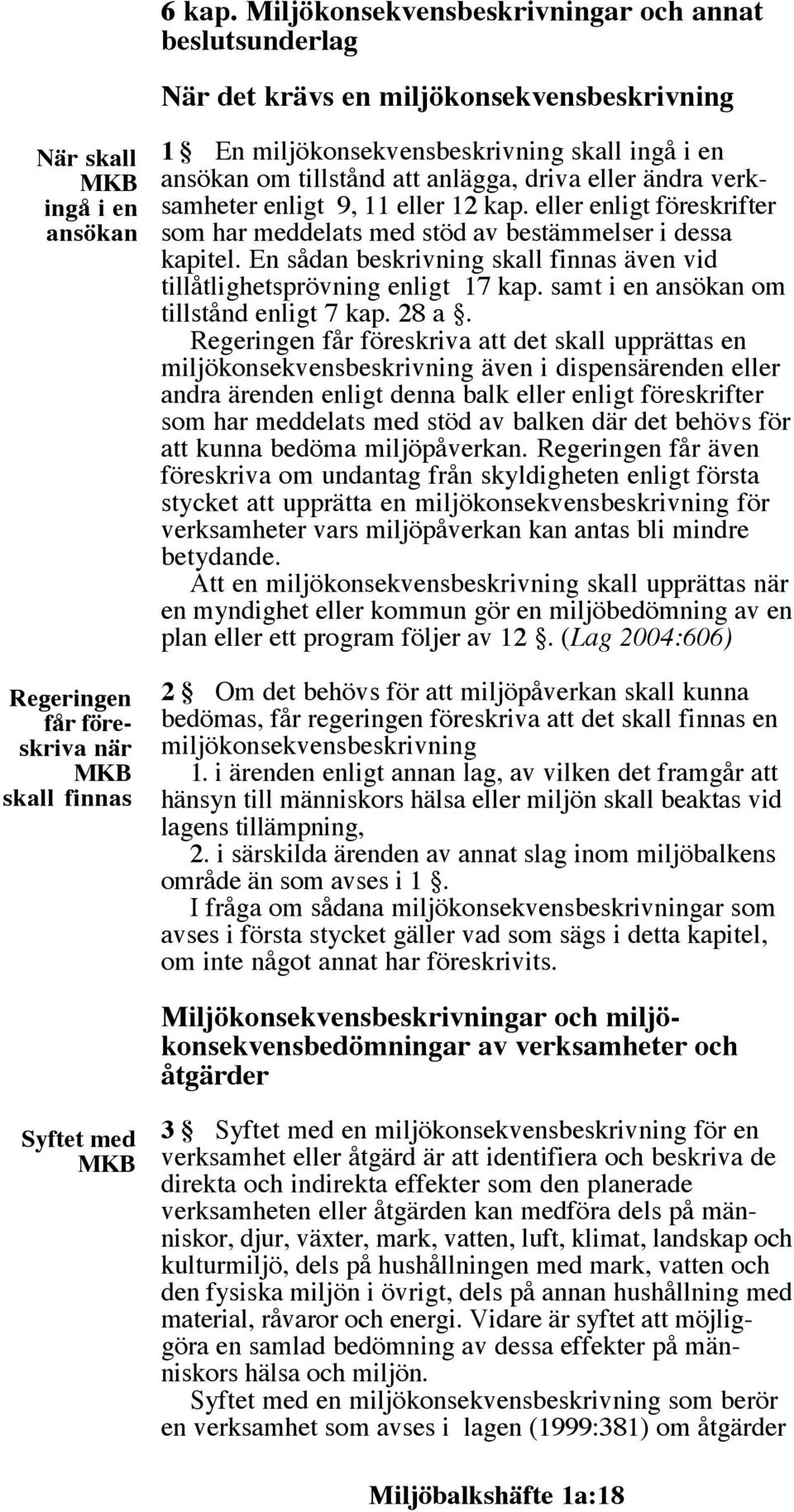 miljökonsekvensbeskrivning skall ingå i en ansökan om tillstånd att anlägga, driva eller ändra verksamheter enligt 9, 11 eller 12 kap.