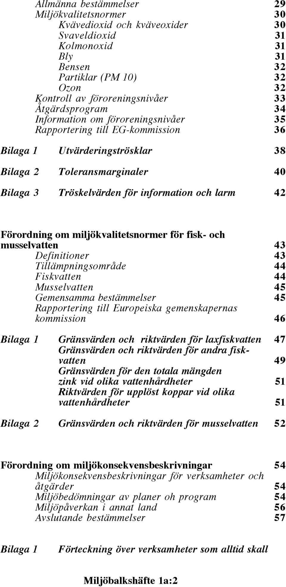 larm 42 Förordning om miljökvalitetsnormer för fisk- och musselvatten 43 Definitioner 43 Tillämpningsområde 44 Fiskvatten 44 Musselvatten 45 Gemensamma bestämmelser 45 Rapportering till Europeiska