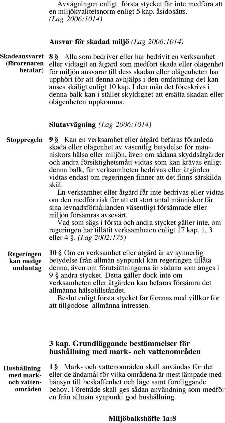 olägenhet för miljön ansvarar till dess skadan eller olägenheten har upphört för att denna avhjälps i den omfattning det kan anses skäligt enligt 10 kap.