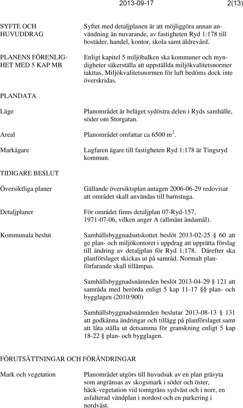 Miljökvalitetsnormen för luft bedöms dock inte överskridas. PLANDATA Läge Planområdet är beläget sydöstra delen i Ryds samhälle, söder om Storgatan. Areal Planområdet omfattar ca 6500 m 2.