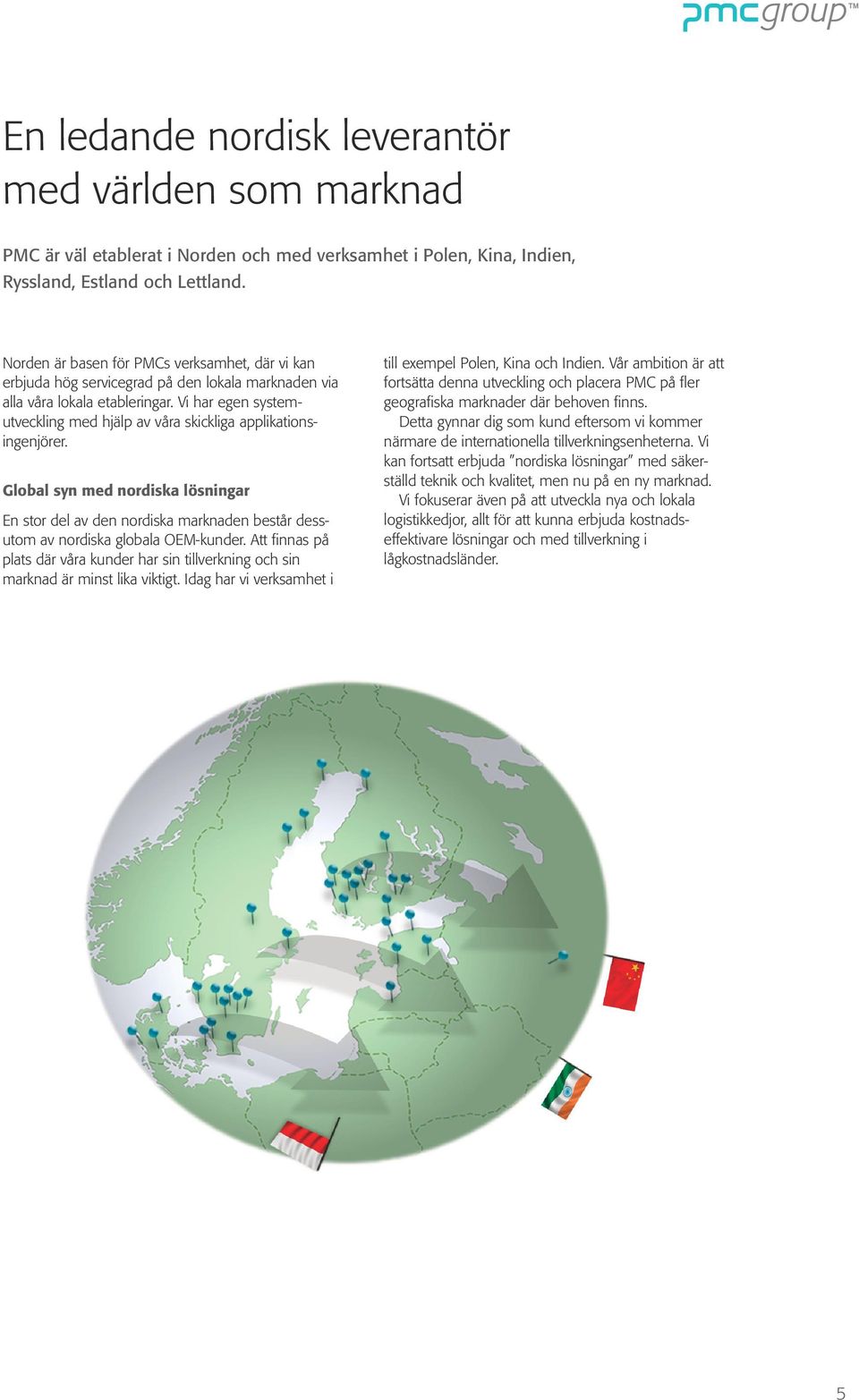 Vi har egen systemutveckling med hjälp av våra skickliga applikationsingenjörer. Global syn med nordiska lösningar En stor del av den nordiska marknaden består dessutom av nordiska globala OEM-kunder.