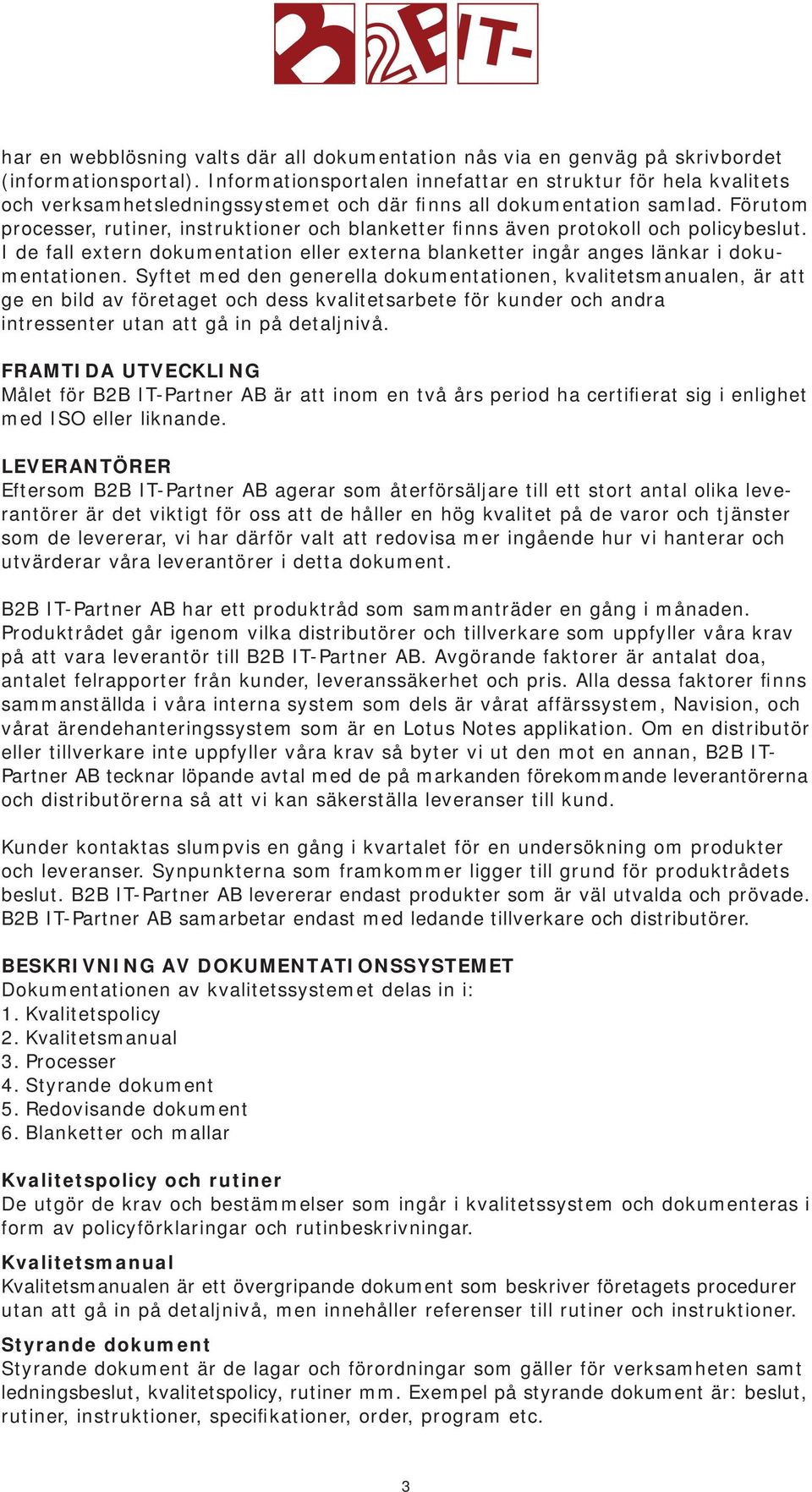 Förutom processer, rutiner, instruktioner och blanketter finns även protokoll och policybeslut. I de fall extern dokumentation eller externa blanketter ingår anges länkar i dokumentationen.