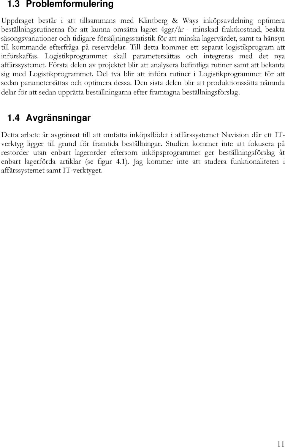 Till detta kommer ett separat logistikprogram att införskaffas. Logistikprogrammet skall parametersättas och integreras med det nya affärssystemet.