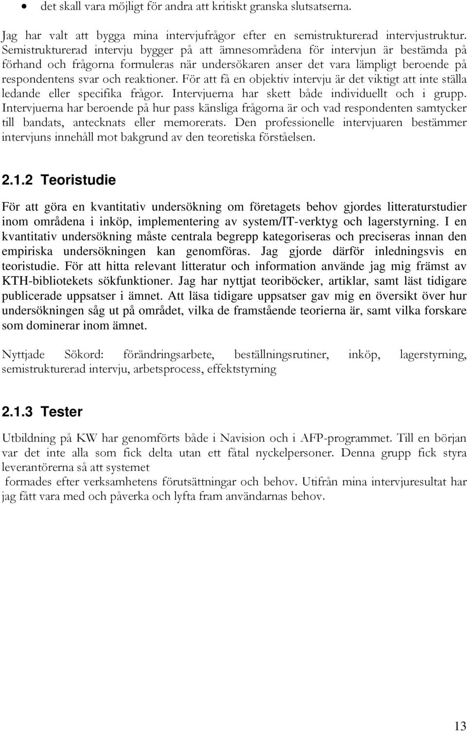 reaktioner. För att få en objektiv intervju är det viktigt att inte ställa ledande eller specifika frågor. Intervjuerna har skett både individuellt och i grupp.