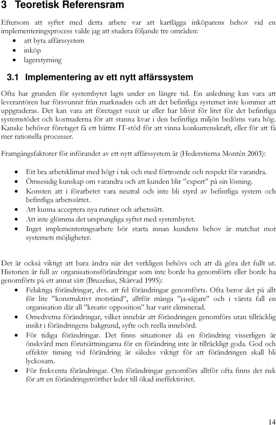 En anledning kan vara att leverantören har försvunnit från marknaden och att det befintliga systemet inte kommer att uppgraderas.