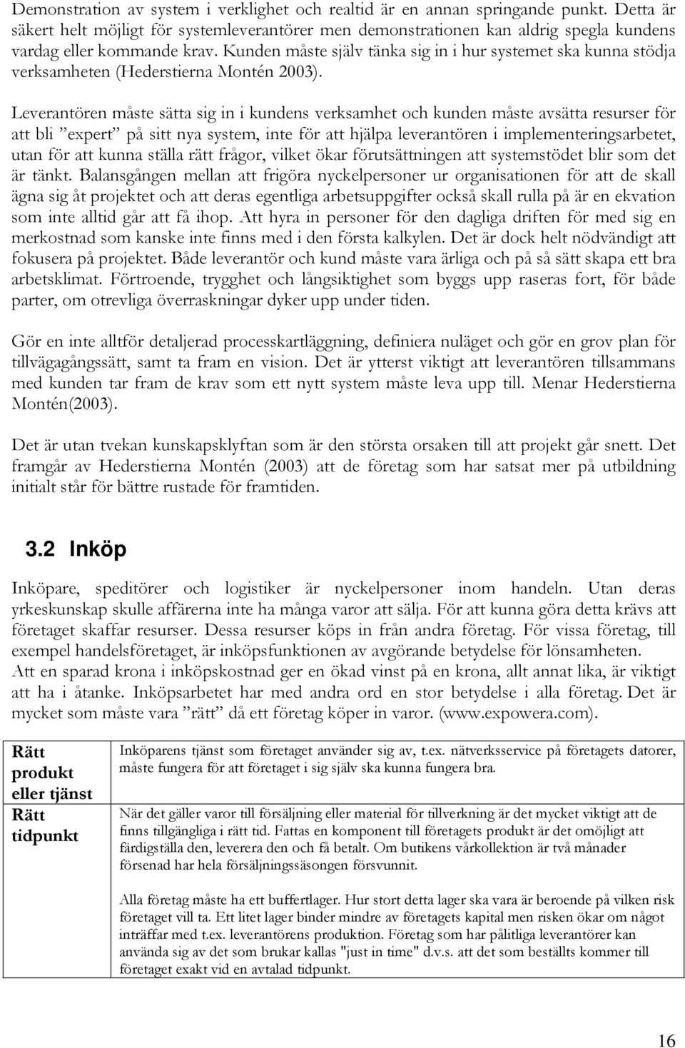 Kunden måste själv tänka sig in i hur systemet ska kunna stödja verksamheten (Hederstierna Montén 2003).