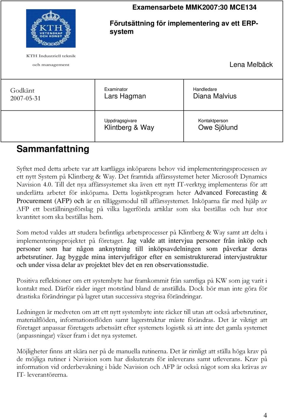 Det framtida affärssystemet heter Microsoft Dynamics Navision 4.0. Till det nya affärssystemet ska även ett nytt IT-verktyg implementeras för att underlätta arbetet för inköparna.