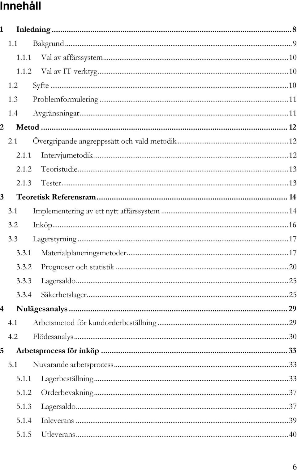 ..16 3.3 Lagerstyrning...17 3.3.1 Materialplaneringsmetoder...17 3.3.2 Prognoser och statistik...20 3.3.3 Lagersaldo...25 3.3.4 Säkerhetslager...25 4 Nulägesanalys... 29 4.