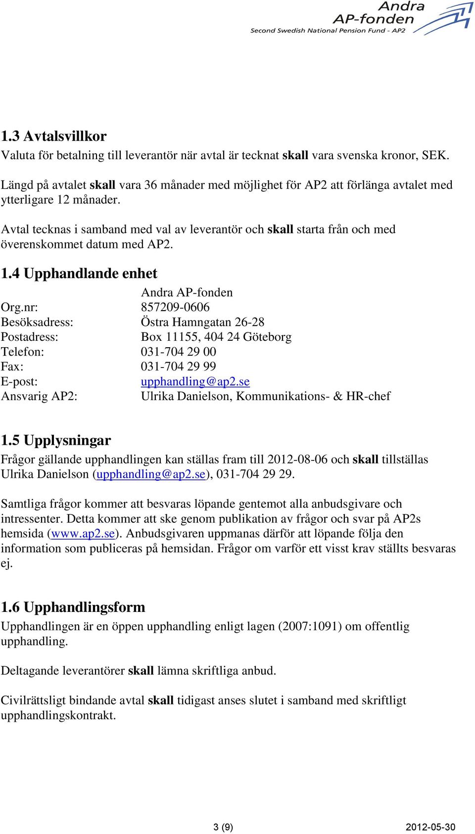 Avtal tecknas i samband med val av leverantör och skall starta från och med överenskommet datum med AP2. 1.4 Upphandlande enhet Andra AP-fonden Org.