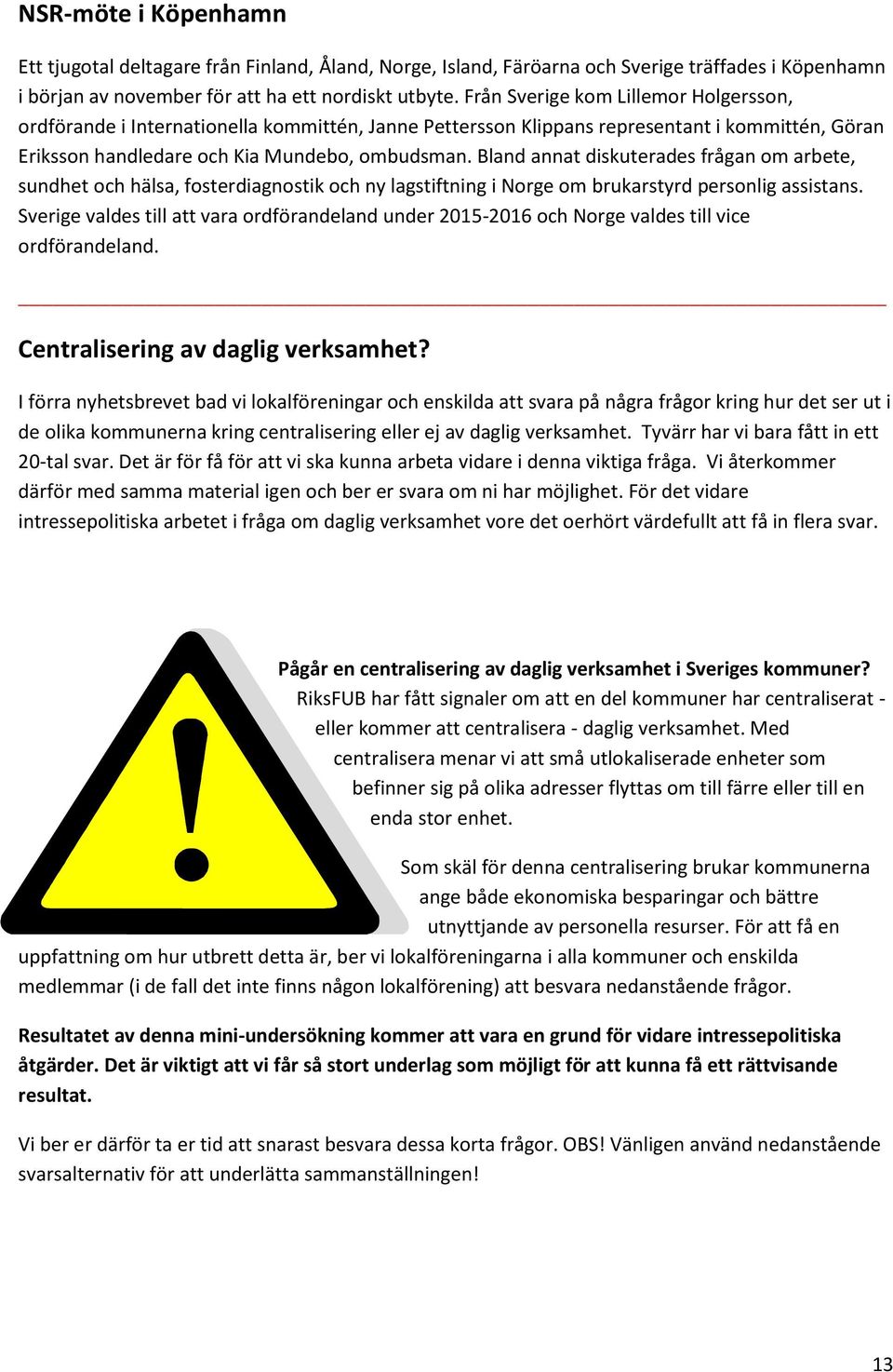 Bland annat diskuterades frågan om arbete, sundhet och hälsa, fosterdiagnostik och ny lagstiftning i Norge om brukarstyrd personlig assistans.