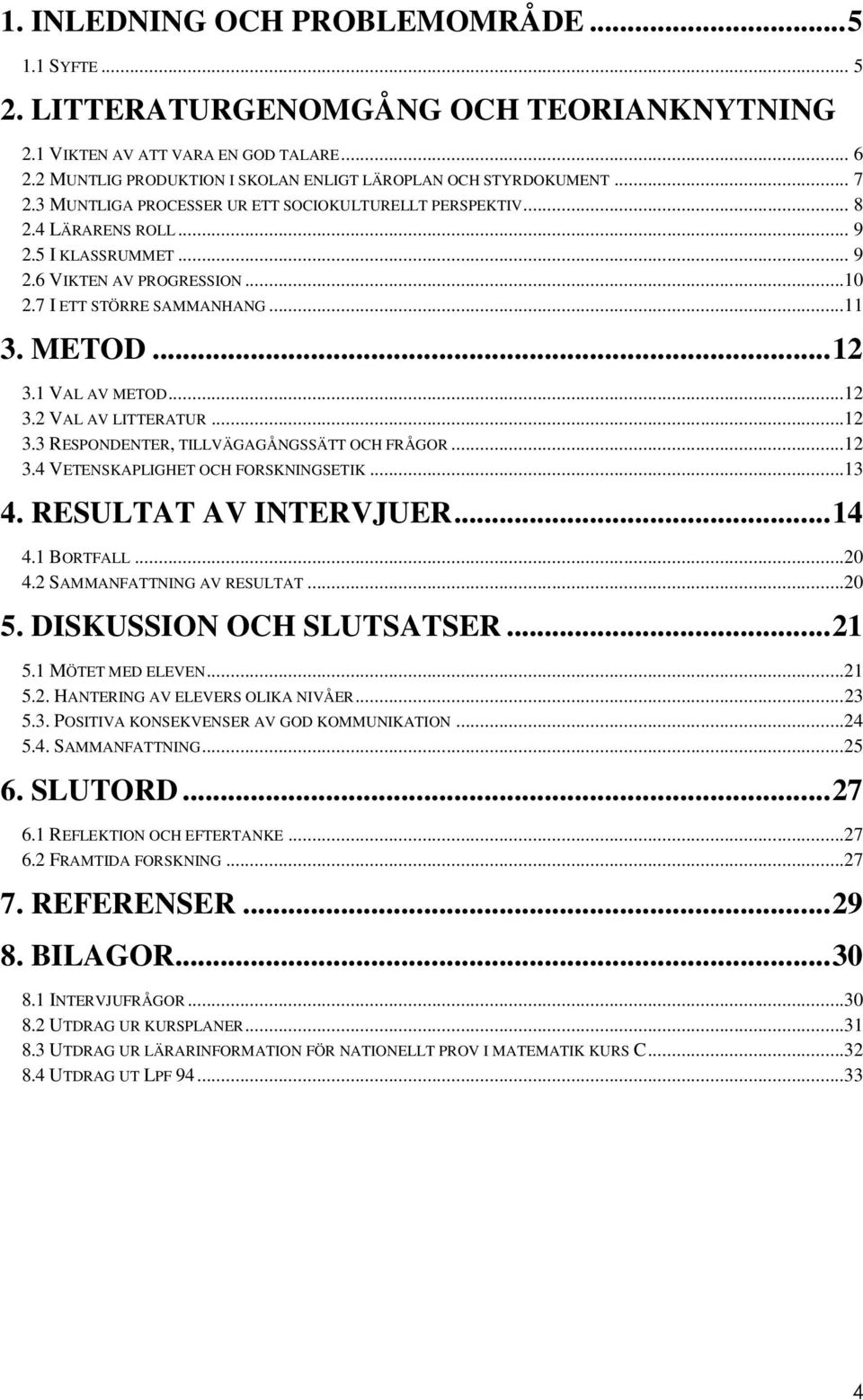 1 VAL AV METOD...12 3.2 VAL AV LITTERATUR...12 3.3 RESPONDENTER, TILLVÄGAGÅNGSSÄTT OCH FRÅGOR...12 3.4 VETENSKAPLIGHET OCH FORSKNINGSETIK...13 4. RESULTAT AV INTERVJUER...14 4.1 BORTFALL...20 4.