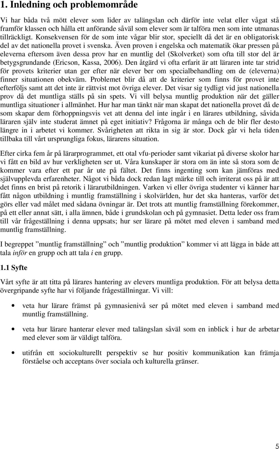 Även proven i engelska och matematik ökar pressen på eleverna eftersom även dessa prov har en muntlig del (Skolverket) som ofta till stor del är betygsgrundande (Ericson, Kassa, 2006).