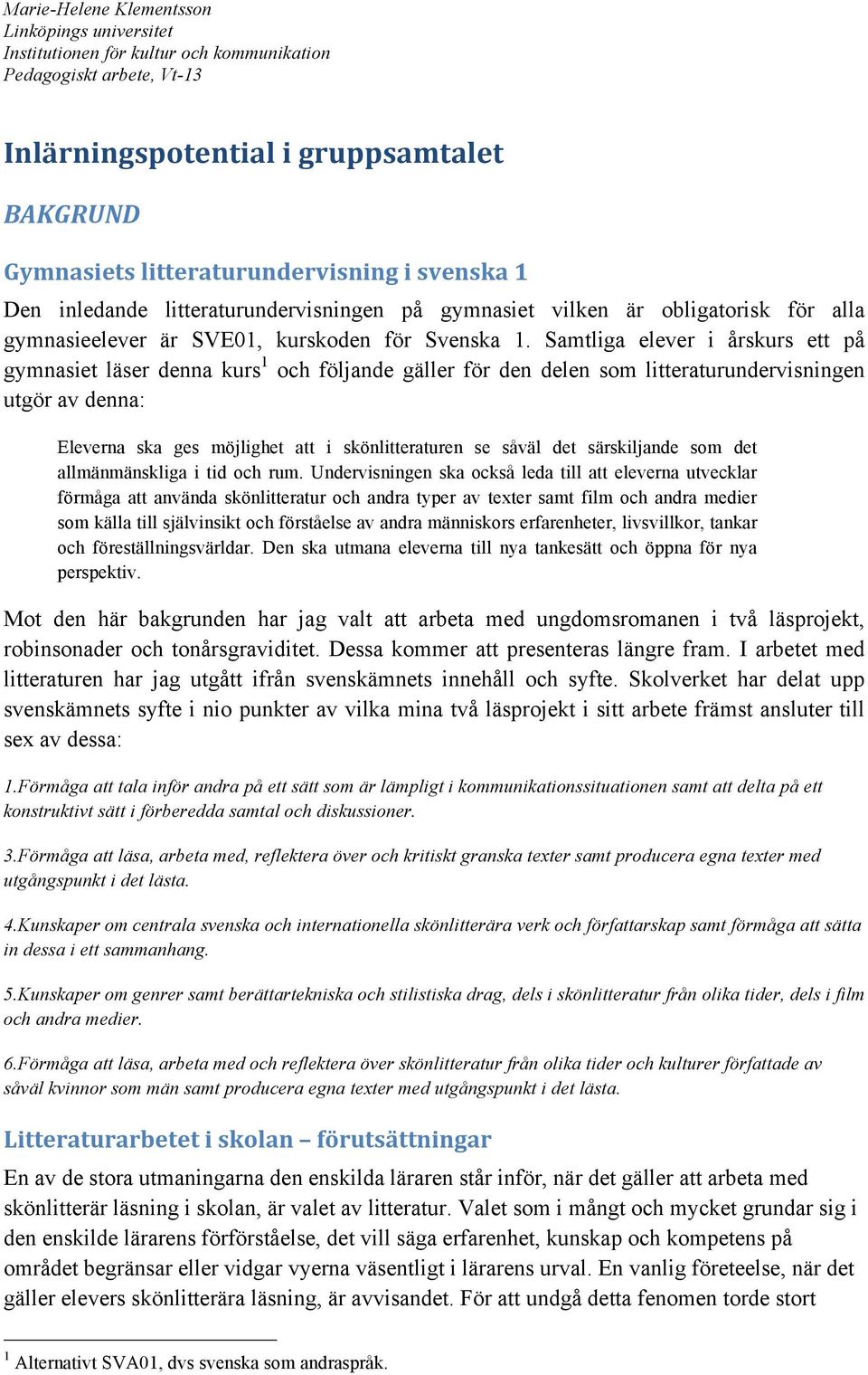 Samtliga elever i årskurs ett på gymnasiet läser denna kurs 1 och följande gäller för den delen som litteraturundervisningen utgör av denna: Eleverna ska ges möjlighet att i skönlitteraturen se såväl