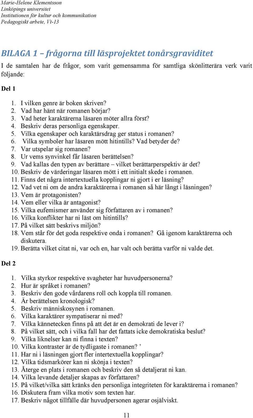 Vilka symboler har läsaren mött hitintills? Vad betyder de? 7. Var utspelar sig romanen? 8. Ur vems synvinkel får läsaren berättelsen? 9.