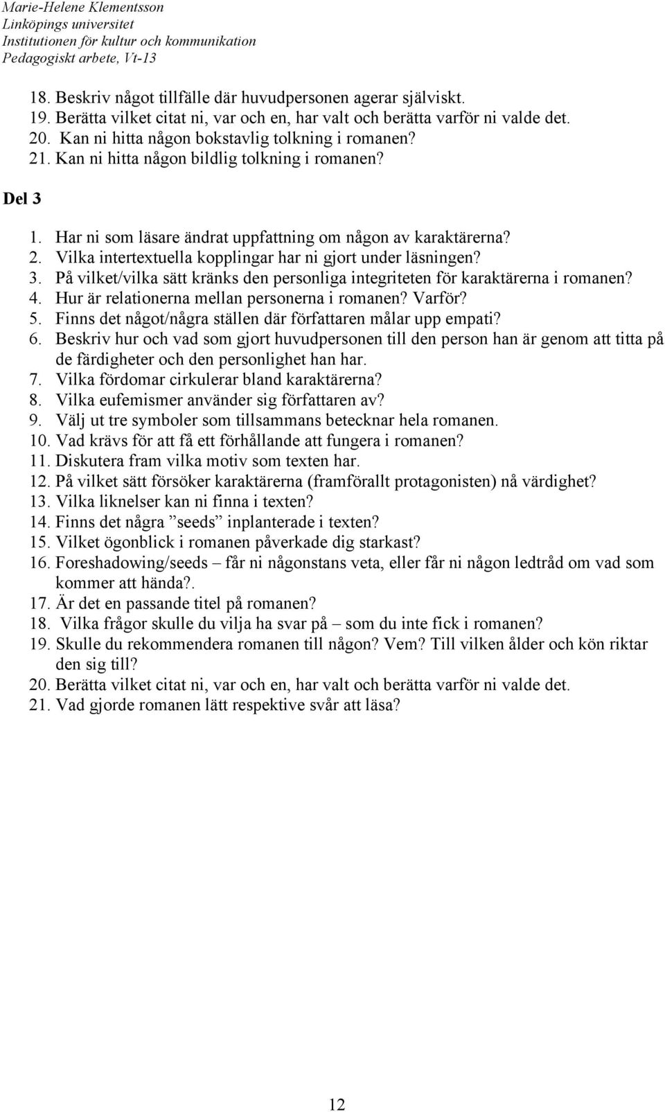 3. På vilket/vilka sätt kränks den personliga integriteten för karaktärerna i romanen? 4. Hur är relationerna mellan personerna i romanen? Varför? 5.