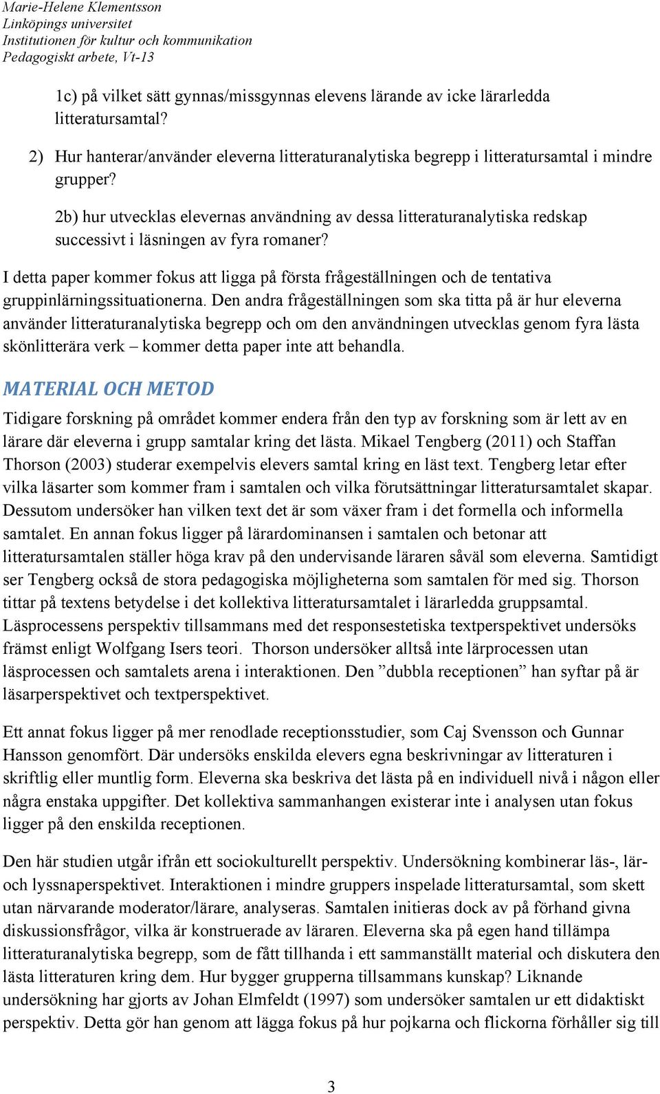 I detta paper kommer fokus att ligga på första frågeställningen och de tentativa gruppinlärningssituationerna.