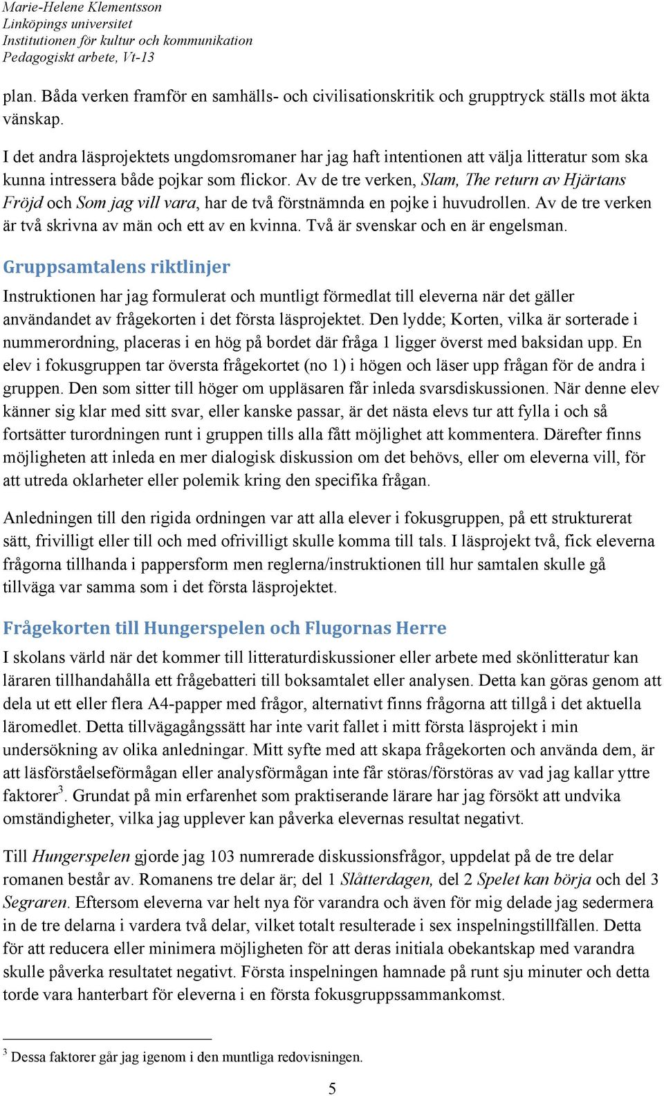 Av de tre verken, Slam, The return av Hjärtans Fröjd och Som jag vill vara, har de två förstnämnda en pojke i huvudrollen. Av de tre verken är två skrivna av män och ett av en kvinna.