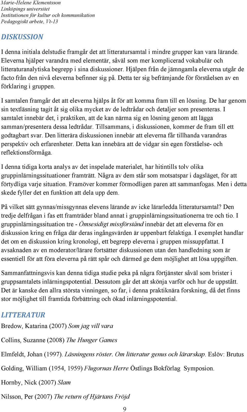 Hjälpen från de jämngamla eleverna utgår de facto från den nivå eleverna befinner sig på. Detta ter sig befrämjande för förståelsen av en förklaring i gruppen.