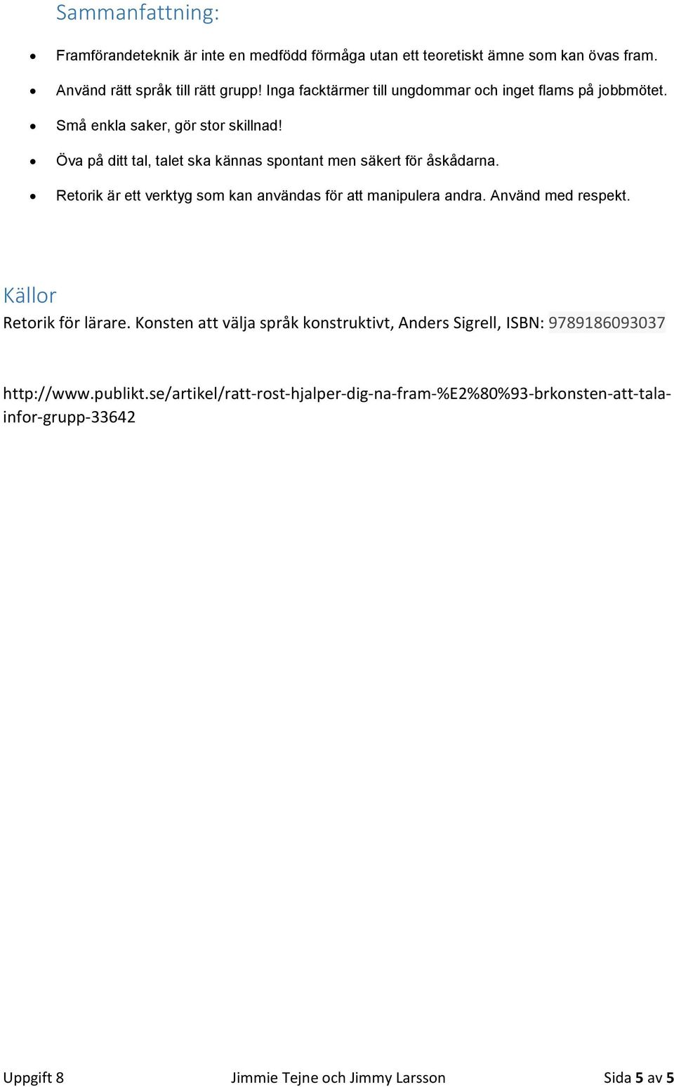 Öva på ditt tal, talet ska kännas spontant men säkert för åskådarna. Retorik är ett verktyg som kan användas för att manipulera andra. Använd med respekt.