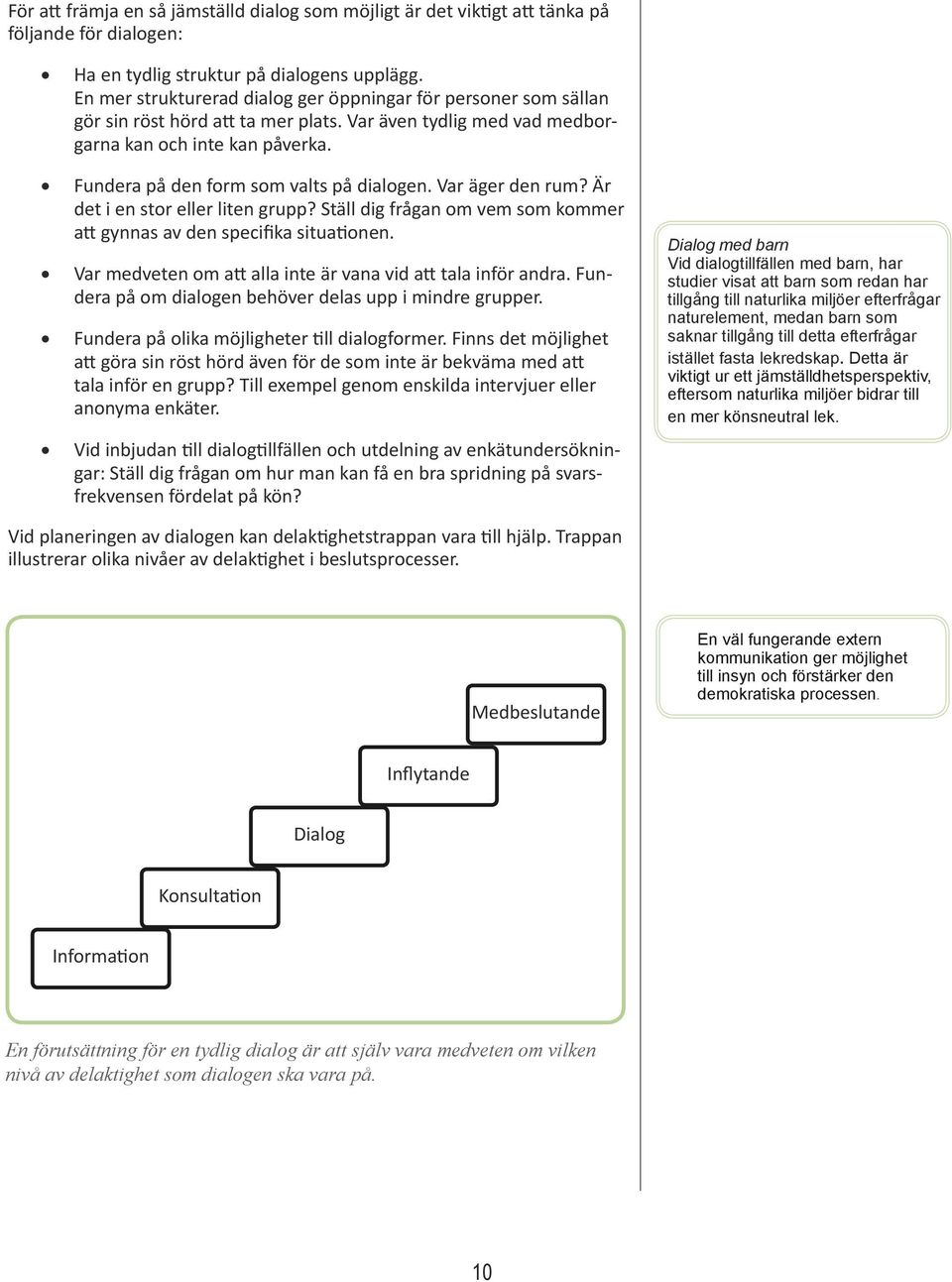 Fundera på den form som valts på dialogen. Var äger den rum? Är det i en stor eller liten grupp? Ställ dig frågan om vem som kommer att gynnas av den specifika situationen.