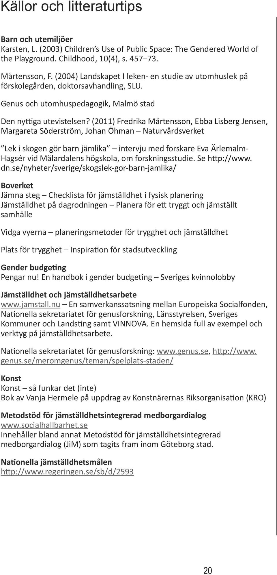 (2011) Fredrika Mårtensson, Ebba Lisberg Jensen, Margareta Söderström, Johan Öhman Naturvårdsverket Lek i skogen gör barn jämlika intervju med forskare Eva Ärlemalm- Hagsér vid Mälardalens högskola,