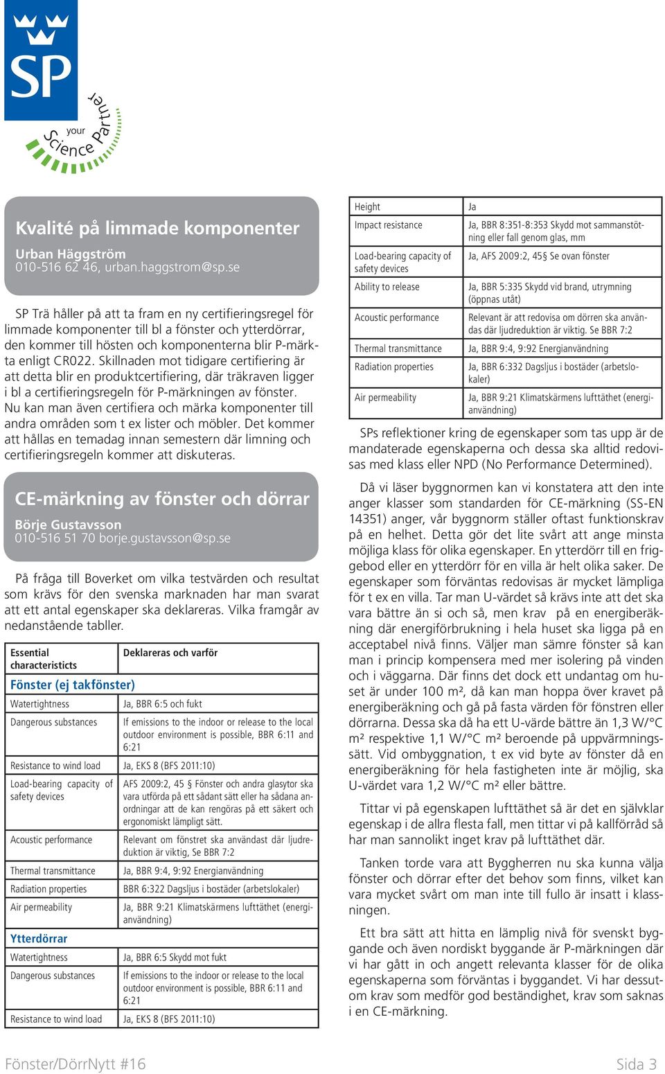 Skillnaden mot tidigare certifiering är att detta blir en produktcertifiering, där träkraven ligger i bl a certifieringsregeln för P-märkningen av fönster.