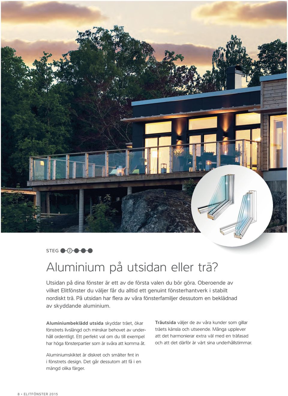 Aluminiumbeklädd utsida skyddar träet, ökar fönstrets livslängd och minskar behovet av underhåll ordentligt. Ett perfekt val om du till exempel har höga fönsterpartier som är svåra att komma åt.