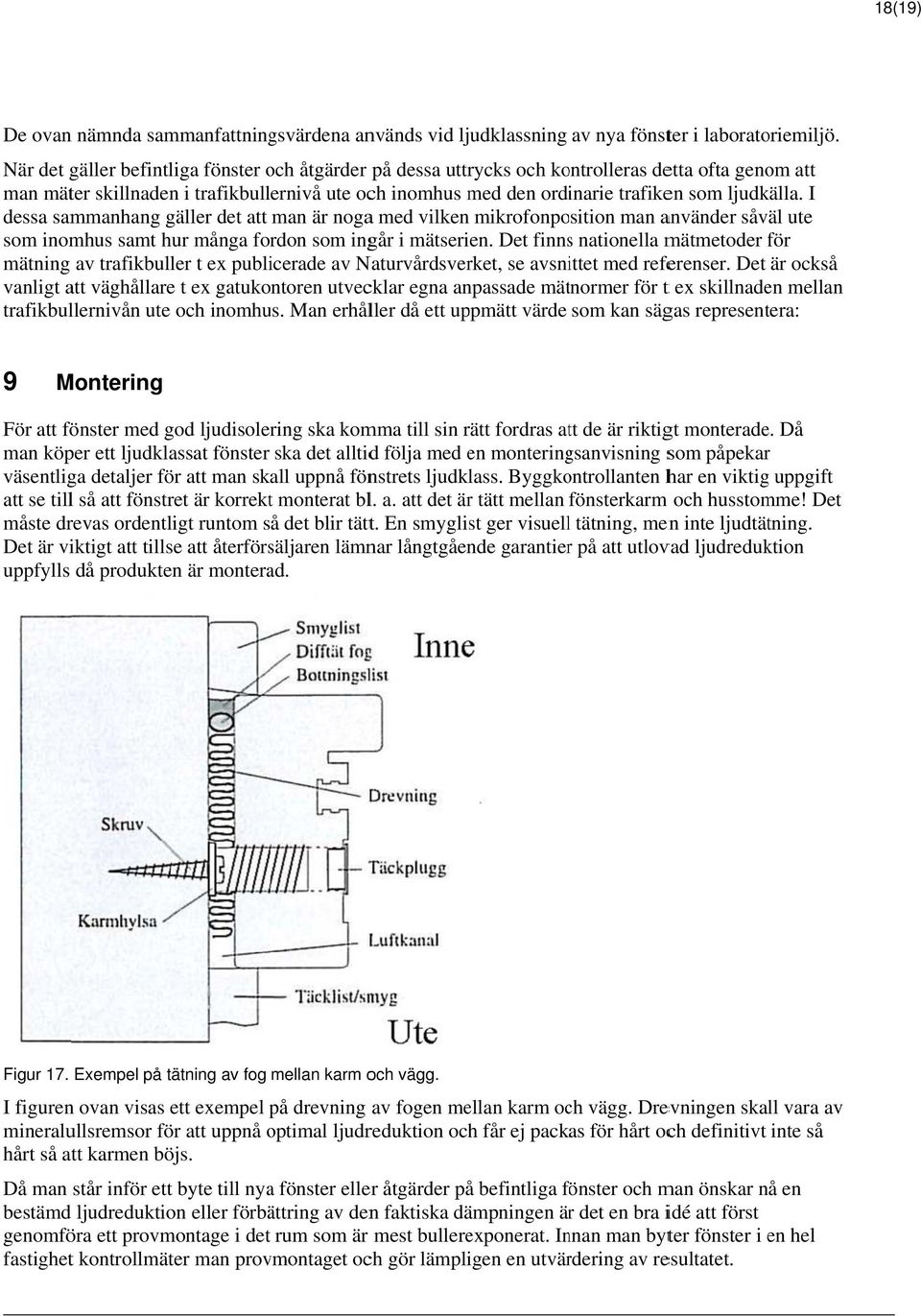 ljudkälla. I dessa sammanhang gäller det att man är nogaa med vilken mikrofonposition man använder såväl ute som inomhus samt hur många fordon som ingår i mätserien.