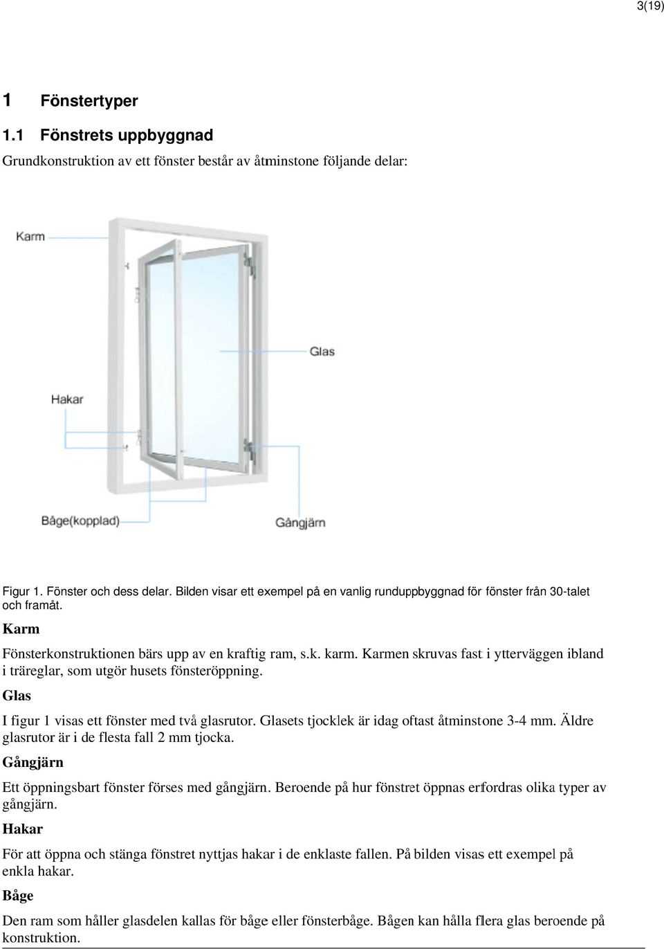 Karmen skruvas fast t i ytterväggen ibland i träreglar, som utgör husets fönsteröppning. Glas I figur 1 visas ett fönster med två glasrutor. Glasets tjocklek är idag oftast åtminstone 3-4 mm.