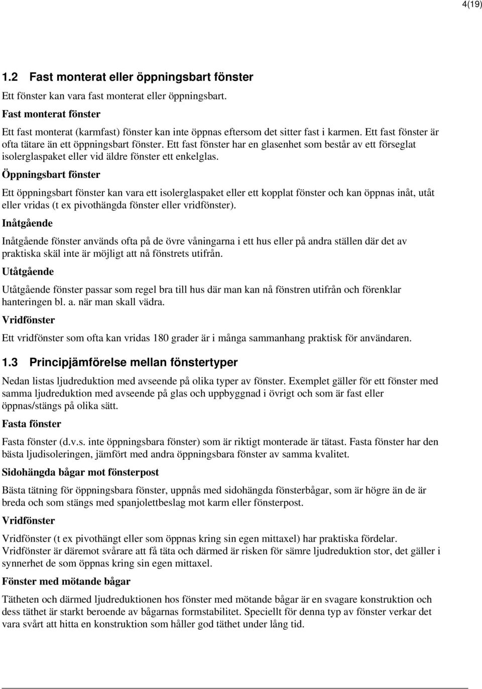 Ett fast fönster har en glasenhet som består av ett förseglat isolerglaspaket eller vid äldre fönster ett enkelglas.