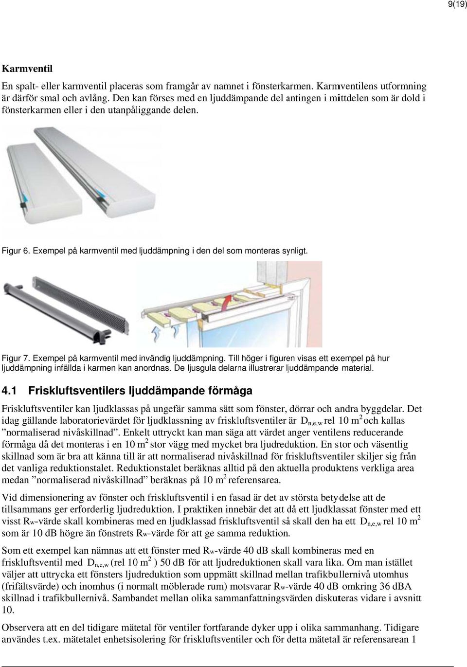 Exempel på karmventil med ljuddämpningg i den del som monteras synligt. Figur 7. Exempel på karmventil med invändig ljuddämpning.