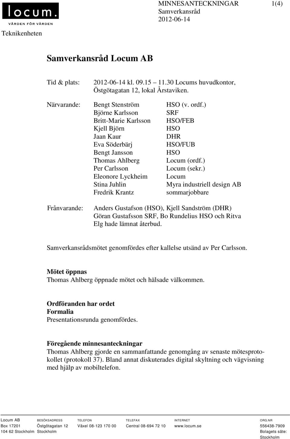 ) Eleonore Lyckheim Locum Stina Juhlin Myra industriell design AB Fredrik Krantz sommarjobbare Frånvarande: Anders Gustafson (HSO), Kjell Sandström (DHR) Göran Gustafsson SRF, Bo Rundelius HSO och