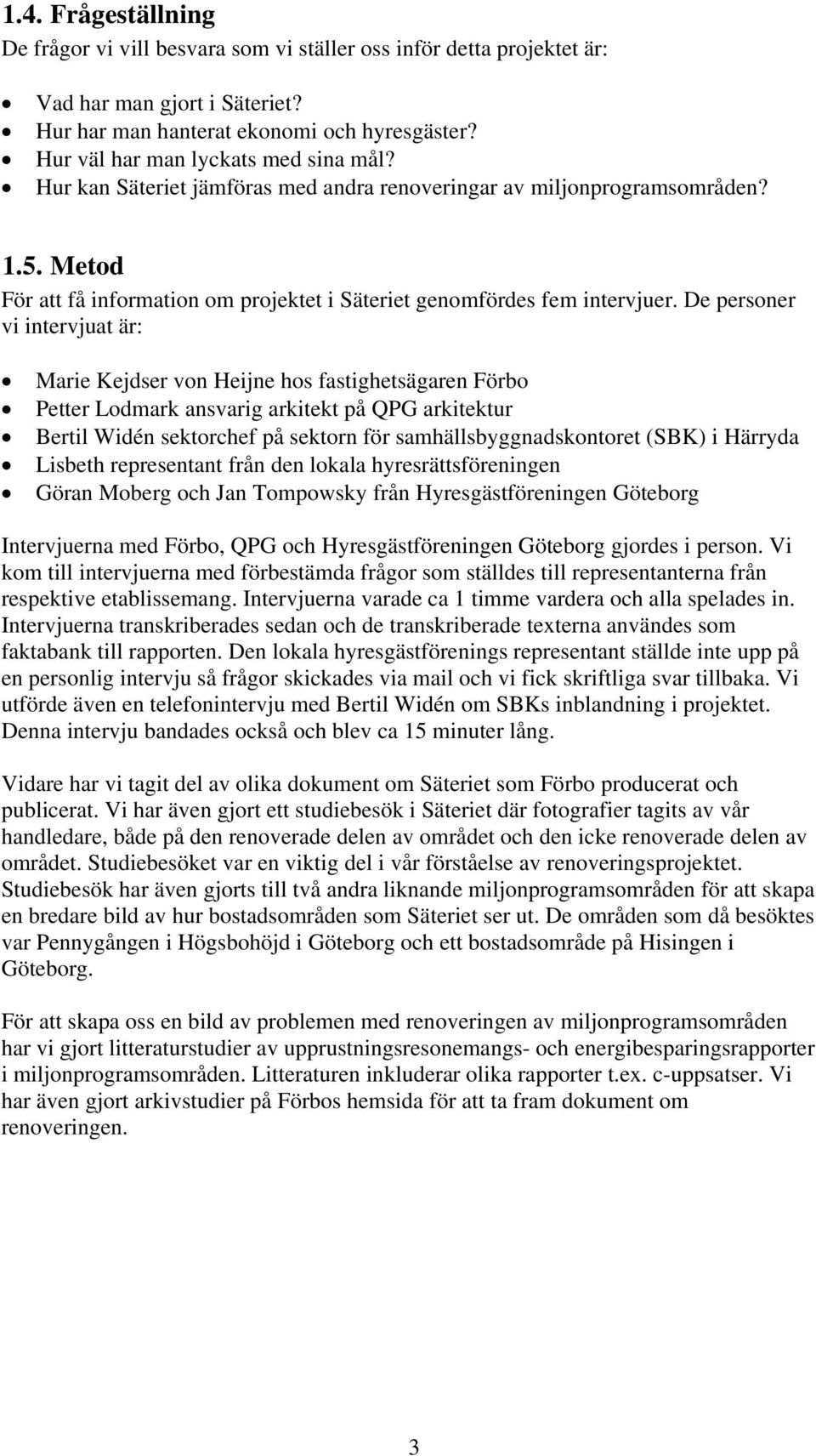 De personer vi intervjuat är: Marie Kejdser von Heijne hos fastighetsägaren Förbo Petter Lodmark ansvarig arkitekt på QPG arkitektur Bertil Widén sektorchef på sektorn för samhällsbyggnadskontoret