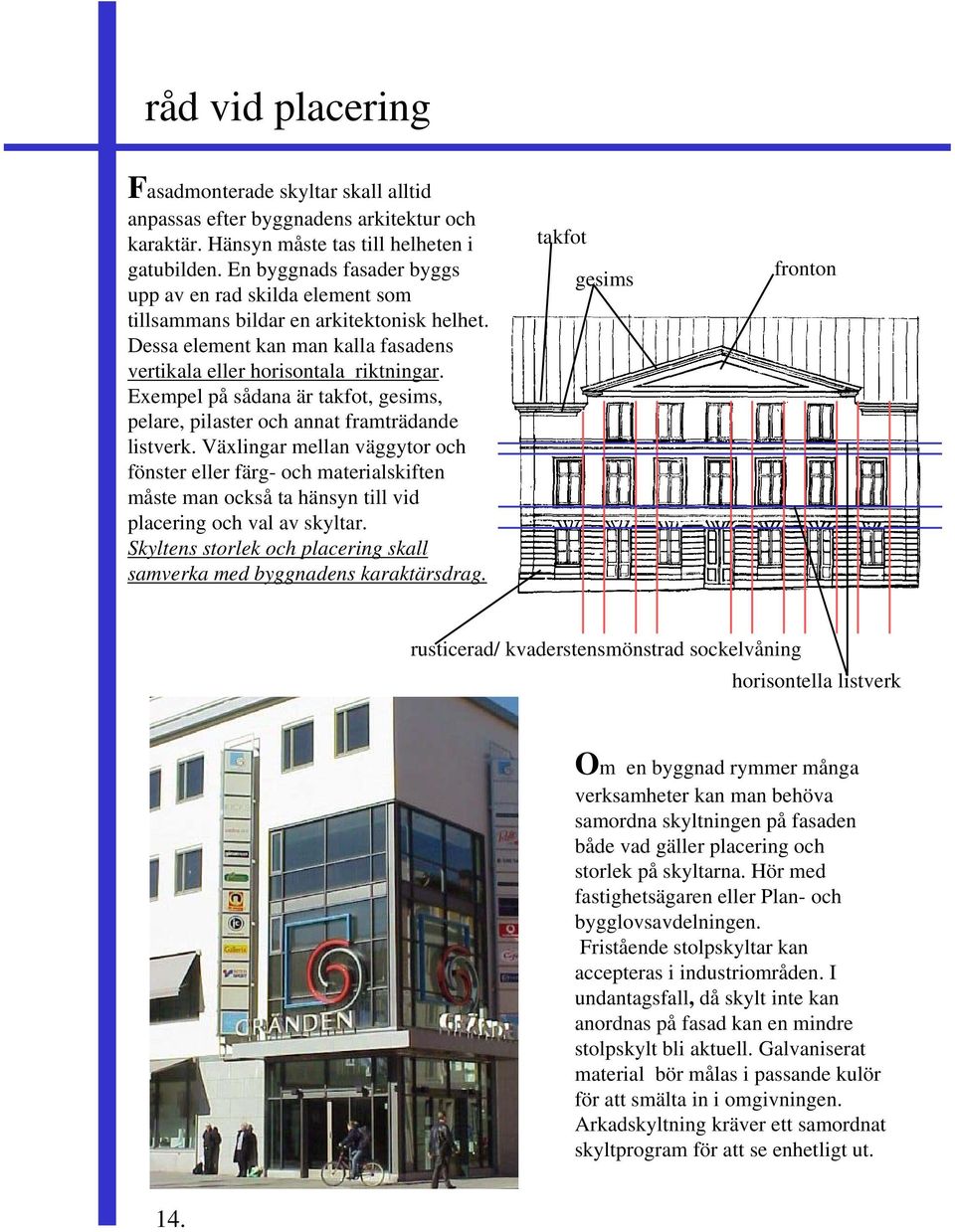 Exempel på sådana är takfot, gesims, pelare, pilaster och annat framträdande listverk.