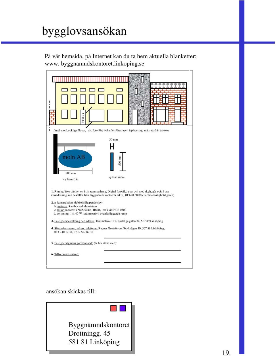 Ritning/ foto på skylten i sitt sammanhang, Digital fotobild, utan och med skylt, går också bra. (fasadritning kan beställas från Byggnämndkontorets arkiv, 013-20 60 00 eller hos fastighetsägaren) 2.