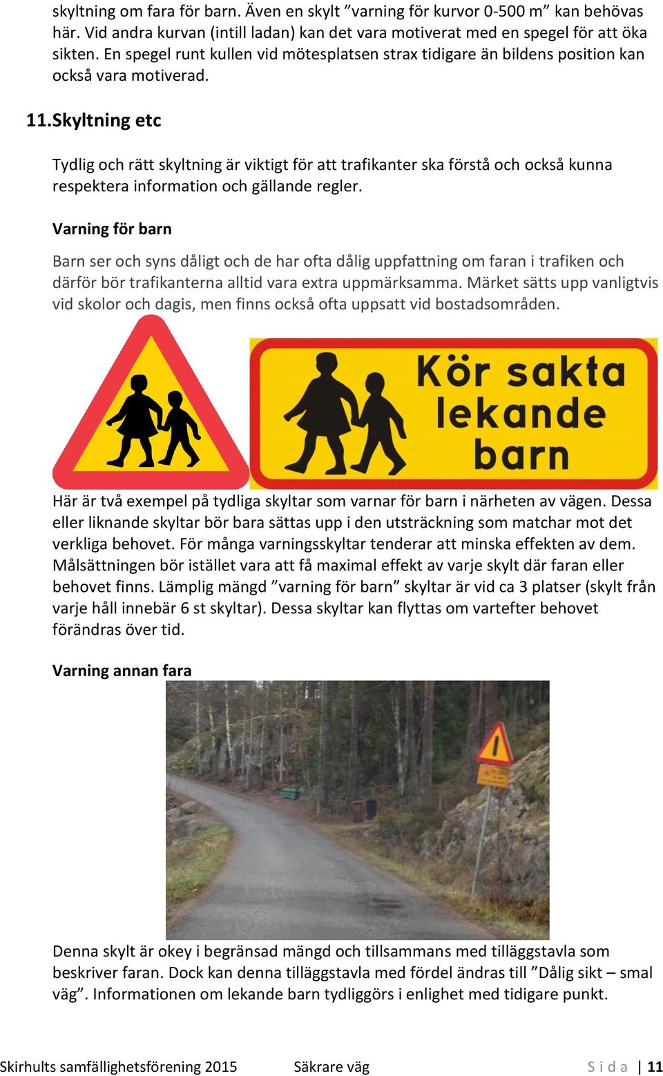 Skyltning etc Tydlig och rätt skyltning är viktigt för att trafikanter ska förstå och också kunna respektera information och gällande regler.