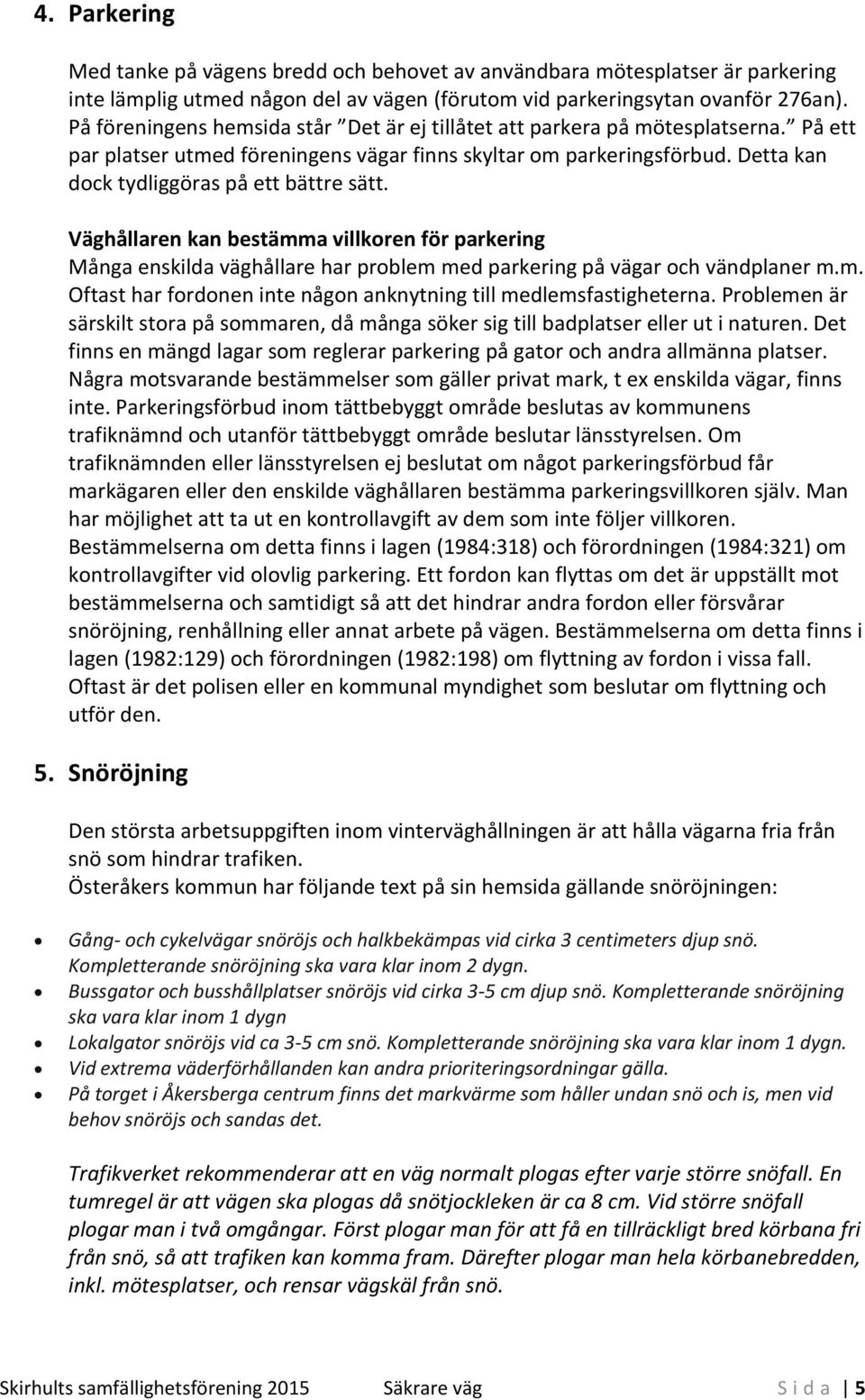 Detta kan dock tydliggöras på ett bättre sätt. Väghållaren kan bestämma villkoren för parkering Många enskilda väghållare har problem med parkering på vägar och vändplaner m.m. Oftast har fordonen inte någon anknytning till medlemsfastigheterna.