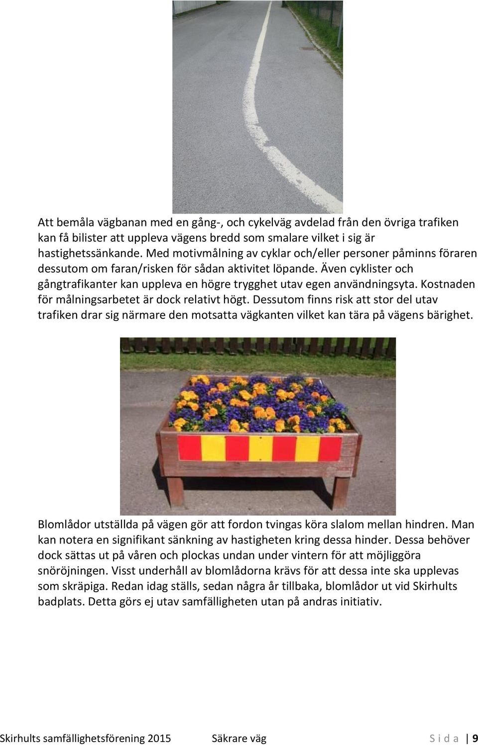 Även cyklister och gångtrafikanter kan uppleva en högre trygghet utav egen användningsyta. Kostnaden för målningsarbetet är dock relativt högt.