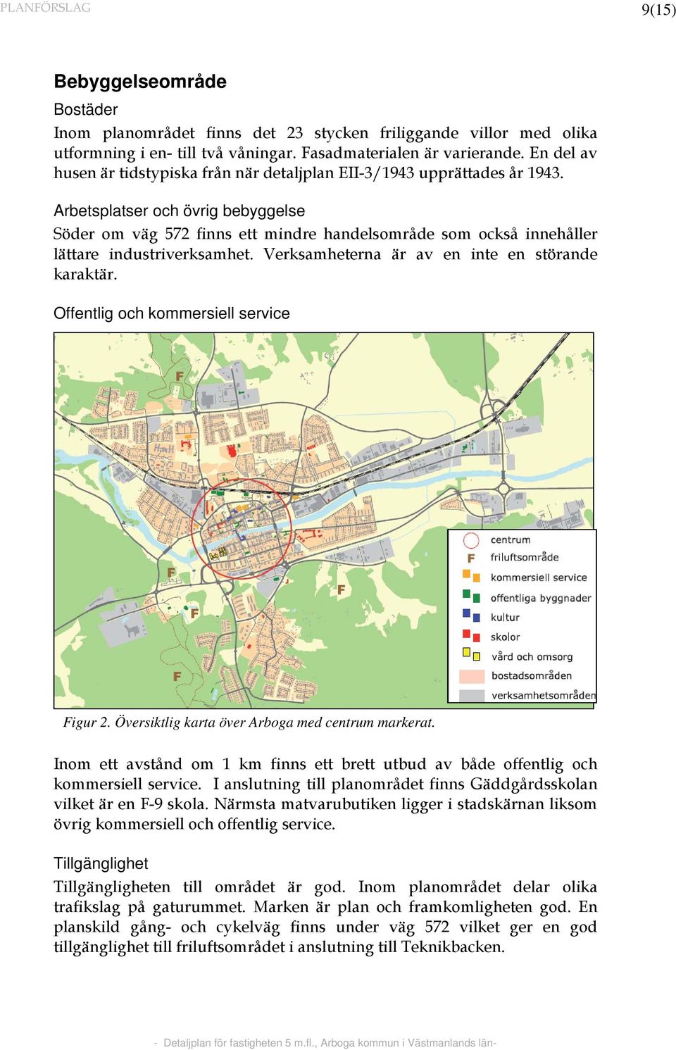 Arbetsplatser och övrig bebyggelse Söder om väg 572 finns ett mindre handelsområde som också innehåller lättare industriverksamhet. Verksamheterna är av en inte en störande karaktär.