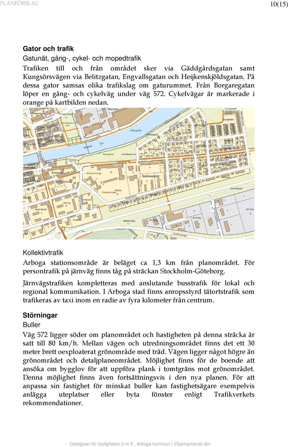 Kollektivtrafik Arboga stationsområde är beläget ca 1,3 km från planområdet. För persontrafik på järnväg finns tåg på sträckan Stockholm-Göteborg.