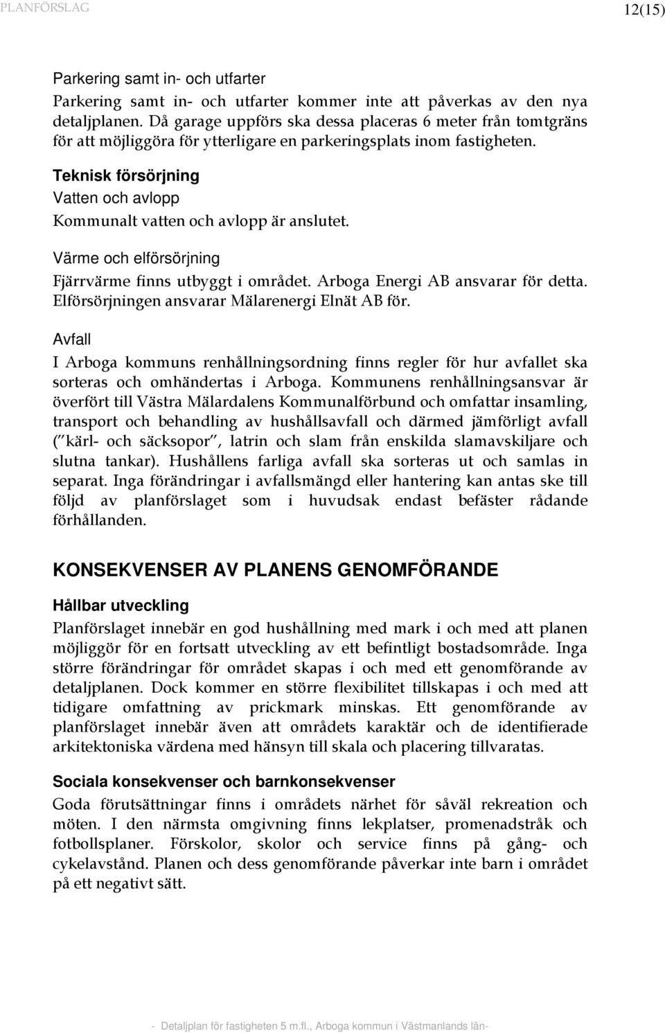 Teknisk försörjning Vatten och avlopp Kommunalt vatten och avlopp är anslutet. Värme och elförsörjning Fjärrvärme finns utbyggt i området. Arboga Energi AB ansvarar för detta.